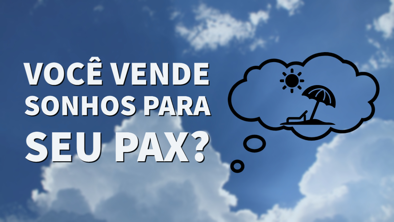 Você vende SONHOS para seu PAX?