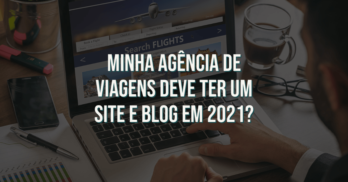 Minha Agência de Viagens deve ter um Site e Blog em 2021?