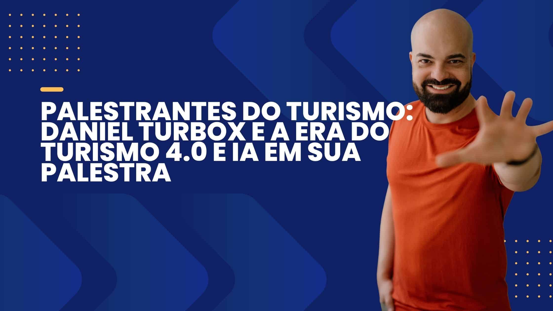 Palestrantes do Turismo: Daniel Turbox e a Era do Turismo 4.0 e IA em Sua Palestra